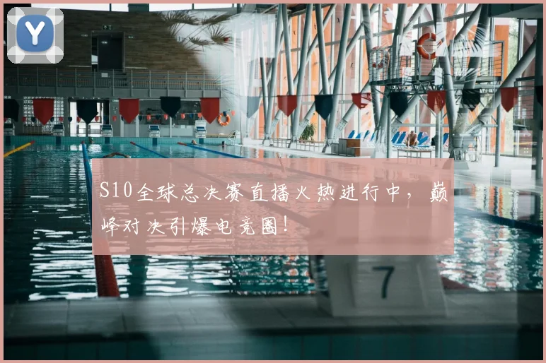 S10全球总决赛直播火热进行中，巅峰对决引爆电竞圈！