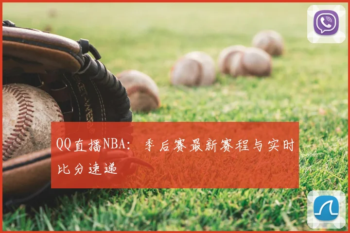 QQ直播NBA：季后赛最新赛程与实时比分速递